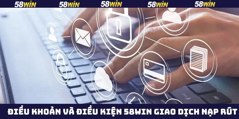 Chính sách 58Win cho giao dịch nạp và rút tiền