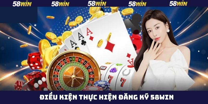 Các điều kiện cần nắm khi đăng ký 58Win hiệu quả
