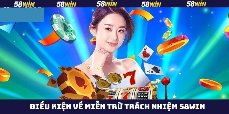 Điều kiện miễn trừ trách nhiệm 58Win cần biết 
