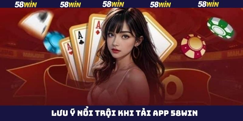 Một số điều cần lưu ý trước khi tải app 58Win