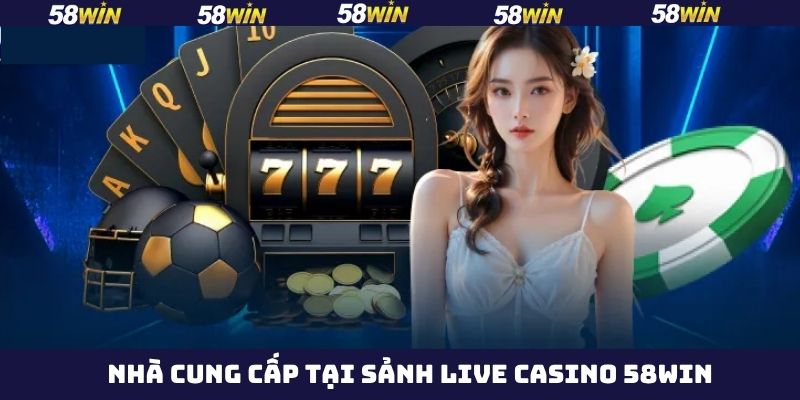 Live casino 58Win hợp tác với sảnh game hàng đầu