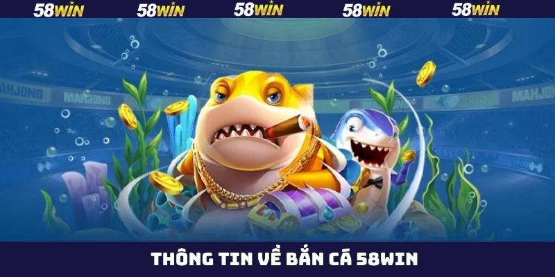 Khái quát về chuyên mục game bắn cá 58WIN