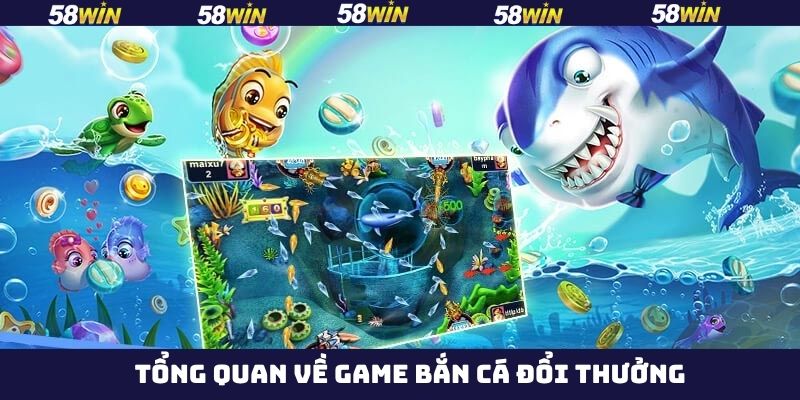 Tổng quát về bắn cá đổi thưởng của 58Win