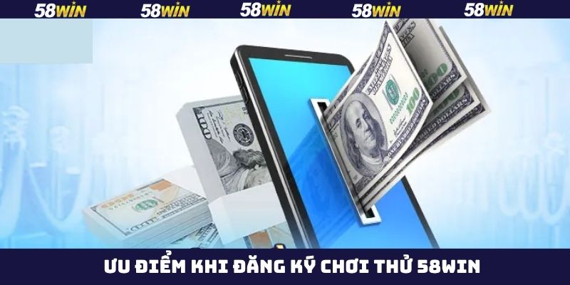 Lợi ích khi đăng ký chơi thử tại 58Win